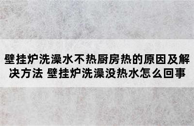 壁挂炉洗澡水不热厨房热的原因及解决方法 壁挂炉洗澡没热水怎么回事